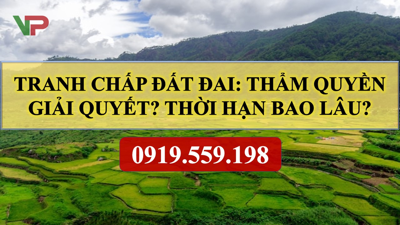 Tranh chấp đất đai: Thẩm quyền giải quyết? Thời hạn bao lâu? 